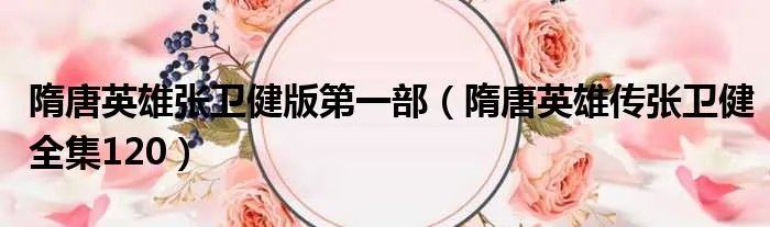 隋唐英雄张卫健版第一部（隋唐英雄传张卫健全集120）