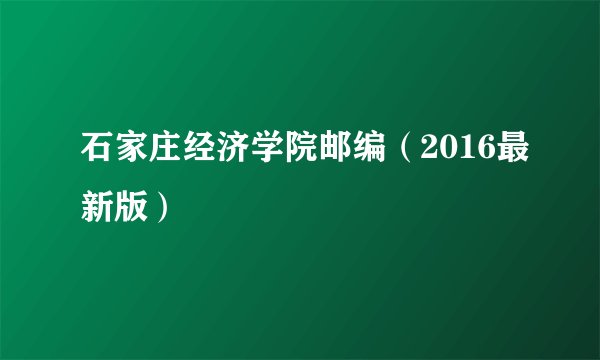 石家庄经济学院邮编（2016最新版）