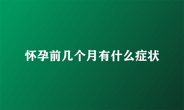 怀孕前几个月有什么症状