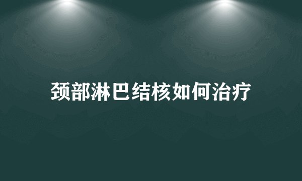 颈部淋巴结核如何治疗