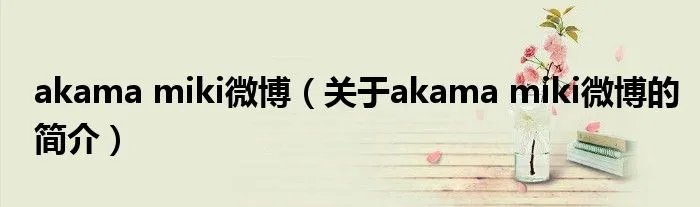 akama miki微博（关于akama miki微博的简介）