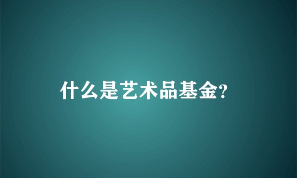 什么是艺术品基金？