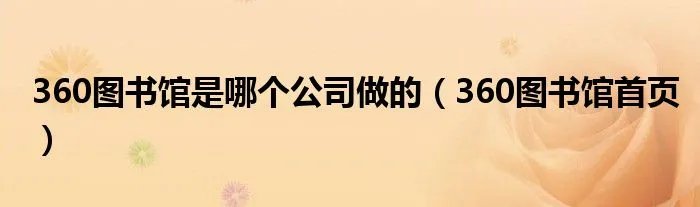 360图书馆是哪个公司做的（360图书馆首页）