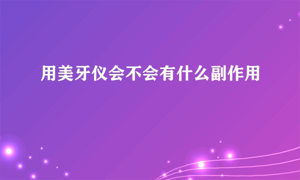 用美牙仪会不会有什么副作用