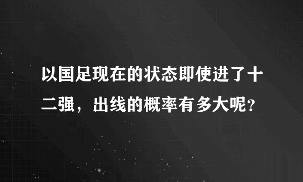 以国足现在的状态即使进了十二强，出线的概率有多大呢？