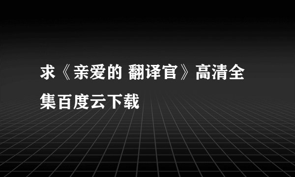 求《亲爱的 翻译官》高清全集百度云下载
