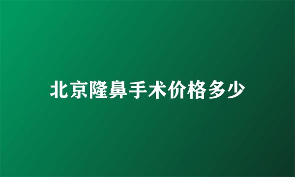 北京隆鼻手术价格多少