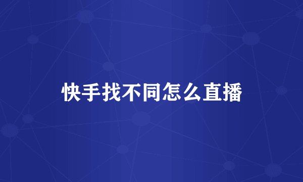 快手找不同怎么直播