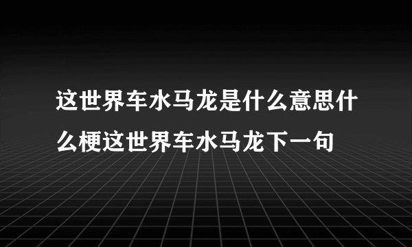这世界车水马龙是什么意思什么梗这世界车水马龙下一句