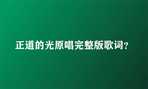 正道的光原唱完整版歌词？