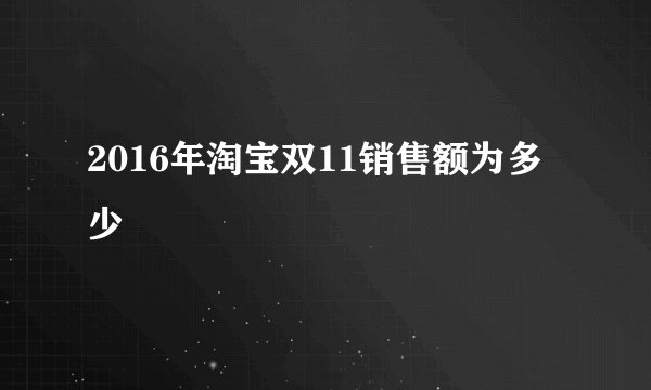 2016年淘宝双11销售额为多少