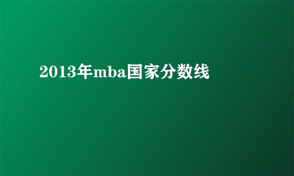2013年mba国家分数线