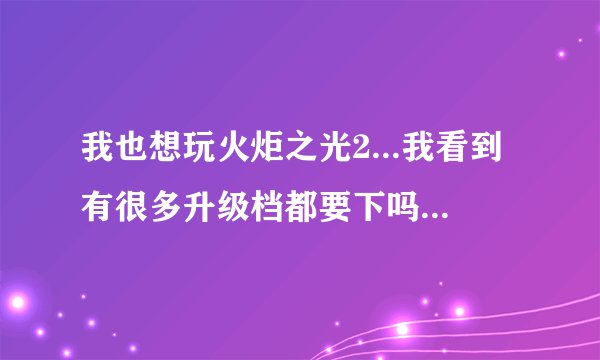 我也想玩火炬之光2...我看到有很多升级档都要下吗？还是下最新的就可以？