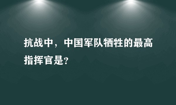 抗战中，中国军队牺牲的最高指挥官是？