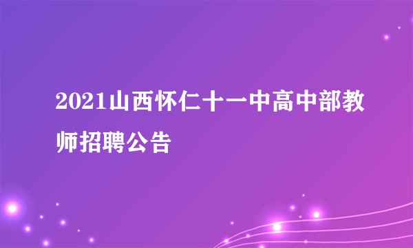 2021山西怀仁十一中高中部教师招聘公告