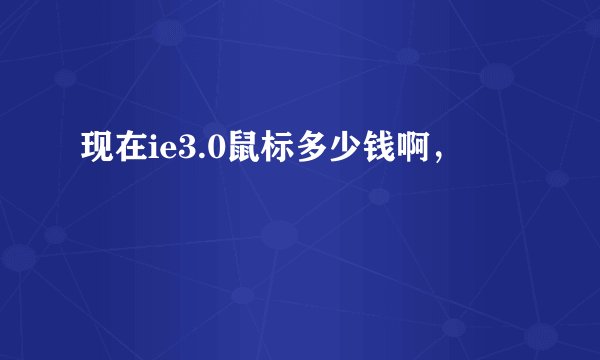 现在ie3.0鼠标多少钱啊,
