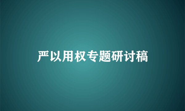 严以用权专题研讨稿