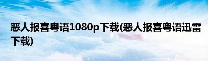 恶人报喜粤语1080p下载(恶人报喜粤语迅雷下载)