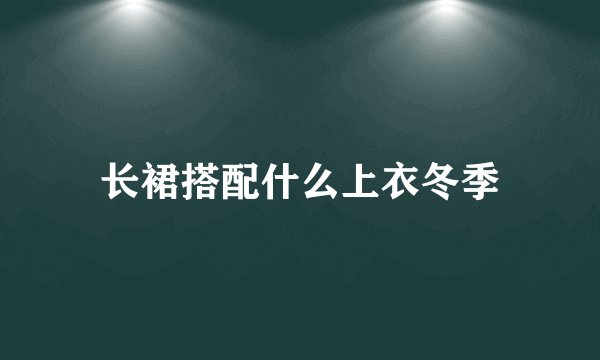 长裙搭配什么上衣冬季