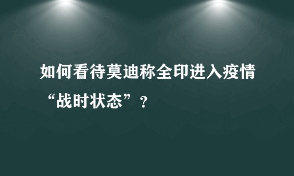 如何看待莫迪称全印进入疫情“战时状态”？