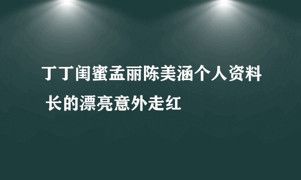 丁丁闺蜜孟丽陈美涵个人资料 长的漂亮意外走红