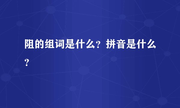 阻的组词是什么？拼音是什么？
