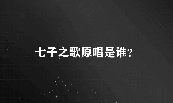 七子之歌原唱是谁？