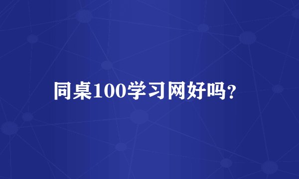同桌100学习网好吗？