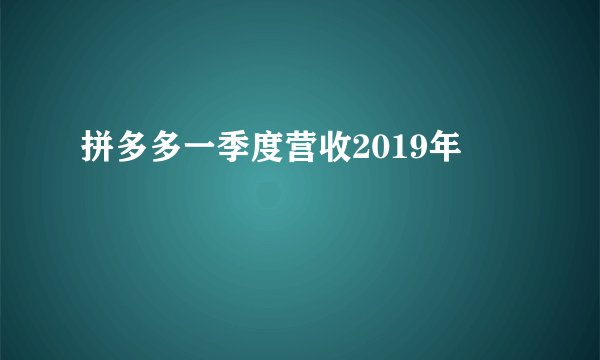 拼多多一季度营收2019年