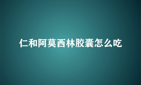仁和阿莫西林胶囊怎么吃