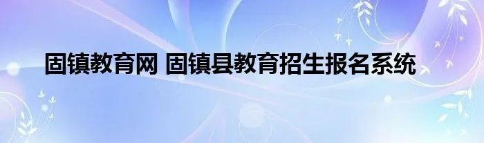 固镇教育网 固镇县教育招生报名系统