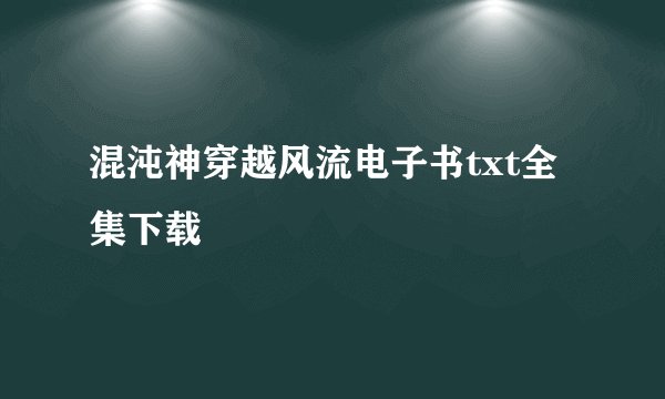 混沌神穿越风流电子书txt全集下载