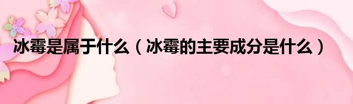 冰霉是属于什么（冰霉的主要成分是什么）