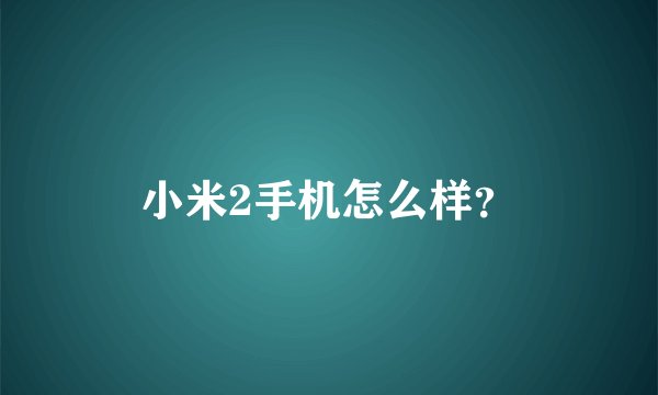 小米2手机怎么样？