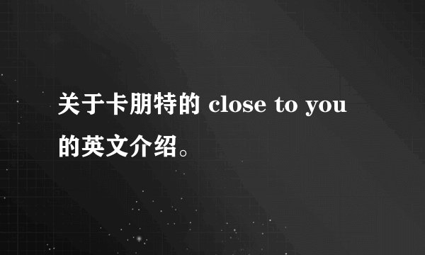 关于卡朋特的 close to you 的英文介绍。
