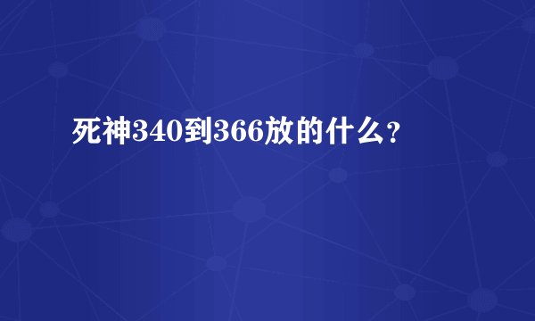 死神340到366放的什么？