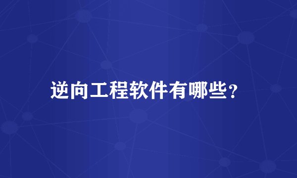 逆向工程软件有哪些？