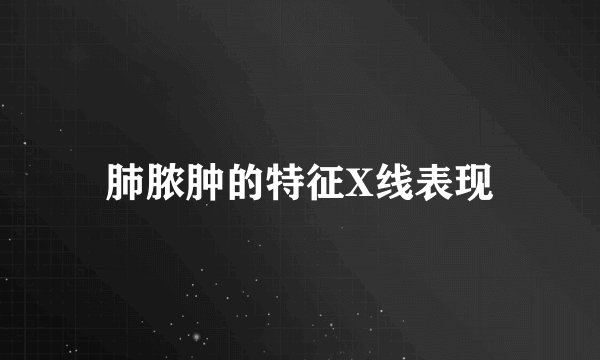 肺脓肿的特征X线表现