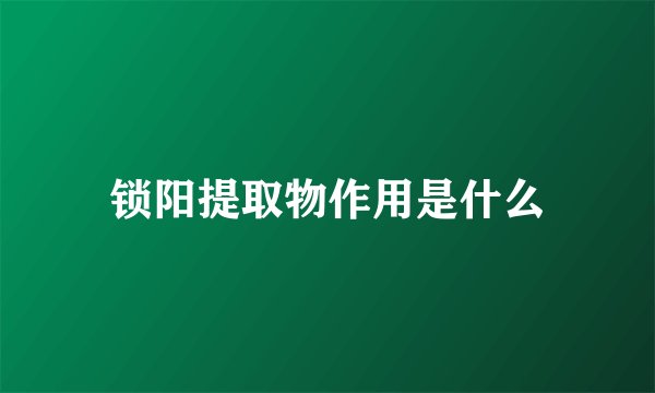 锁阳提取物作用是什么