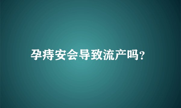 孕痔安会导致流产吗？