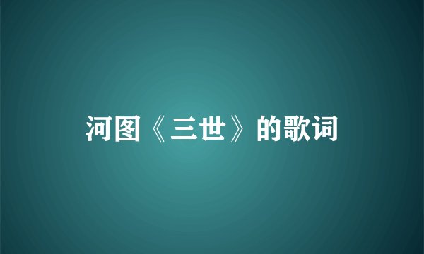河图《三世》的歌词