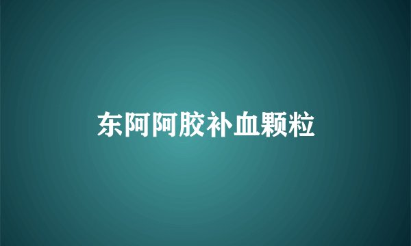 东阿阿胶补血颗粒