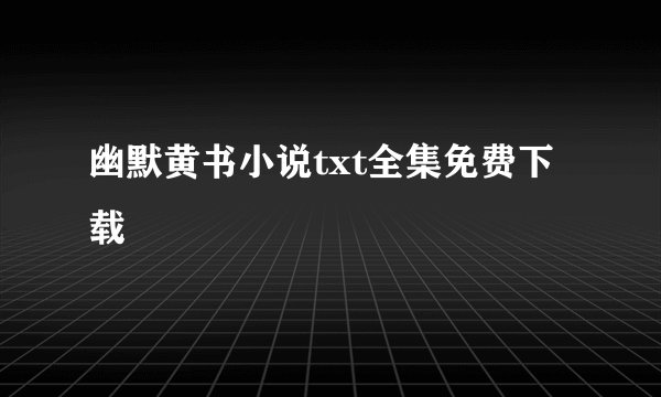 幽默黄书小说txt全集免费下载