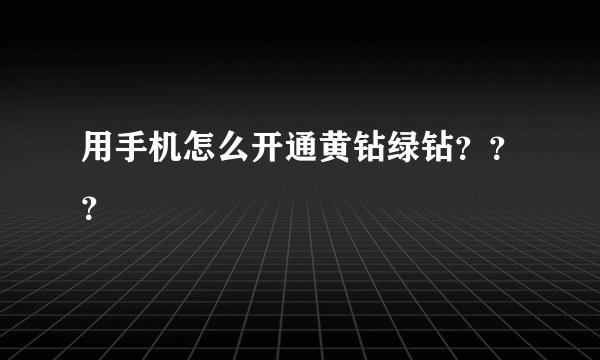 用手机怎么开通黄钻绿钻？？？
