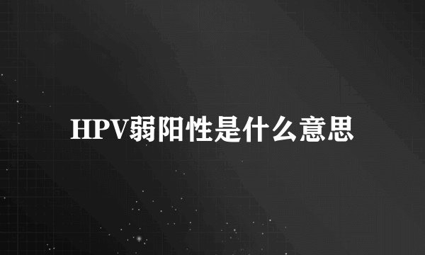 HPV弱阳性是什么意思