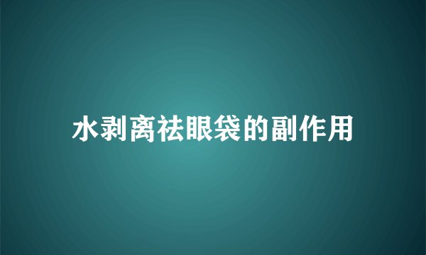 水剥离祛眼袋的副作用