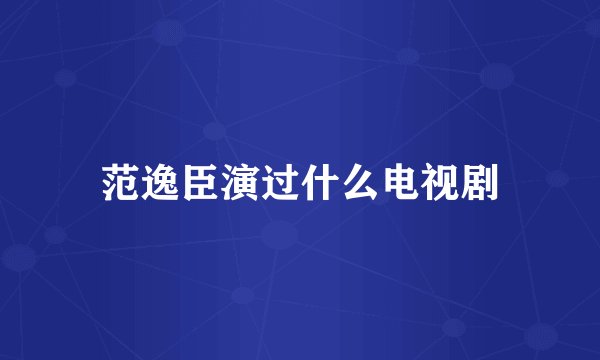 范逸臣演过什么电视剧
