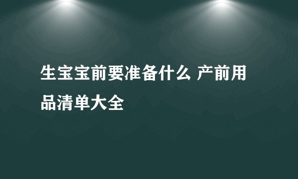 生宝宝前要准备什么 产前用品清单大全