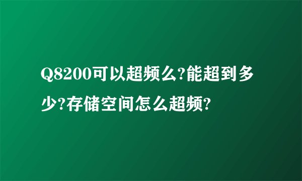 Q8200可以超频么?能超到多少?存储空间怎么超频?
