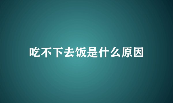 吃不下去饭是什么原因